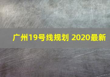 广州19号线规划 2020最新